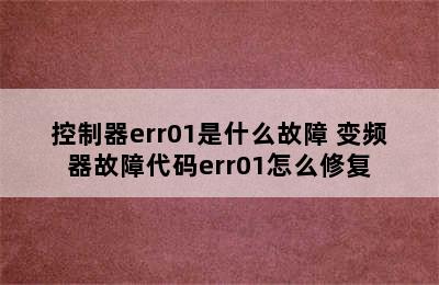 控制器err01是什么故障 变频器故障代码err01怎么修复